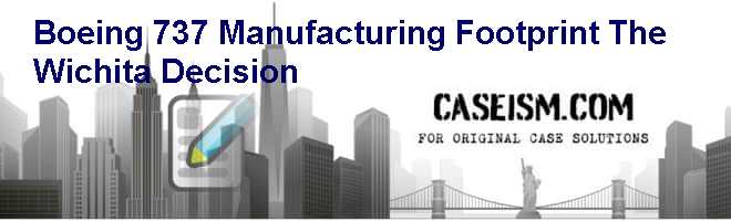 Boeing 737 Manufacturing Footprint: The Wichita Decision Case Solution Boeing 737 Manufacturing Footprint: The Wichita Decision Case Solution